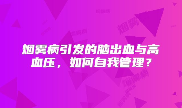 烟雾病引发的脑出血与高血压，如何自我管理？