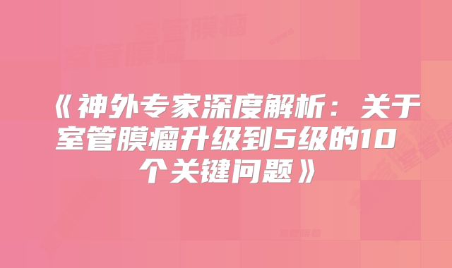 《神外专家深度解析：关于室管膜瘤升级到5级的10个关键问题》