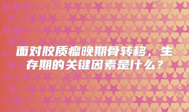 面对胶质瘤晚期骨转移，生存期的关键因素是什么？