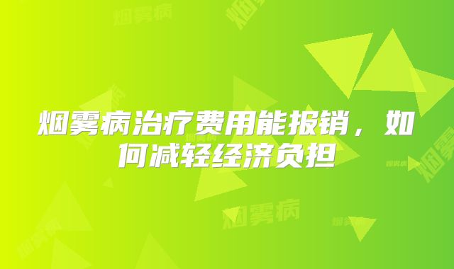 烟雾病治疗费用能报销，如何减轻经济负担