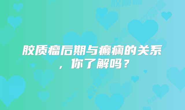 胶质瘤后期与癫痫的关系，你了解吗？