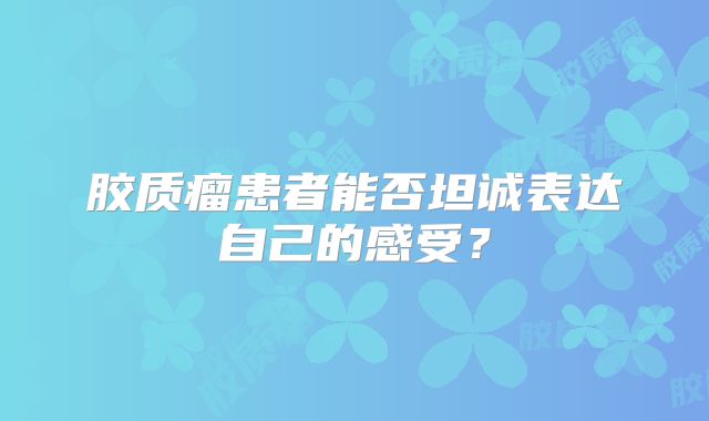 胶质瘤患者能否坦诚表达自己的感受？