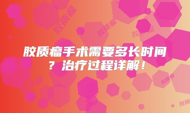 胶质瘤手术需要多长时间？治疗过程详解！