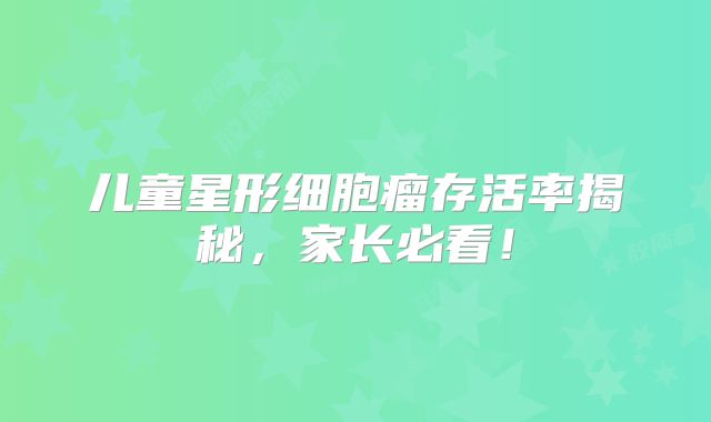 儿童星形细胞瘤存活率揭秘，家长必看！