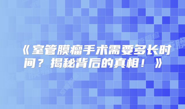 《室管膜瘤手术需要多长时间？揭秘背后的真相！》