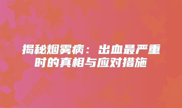 揭秘烟雾病：出血最严重时的真相与应对措施