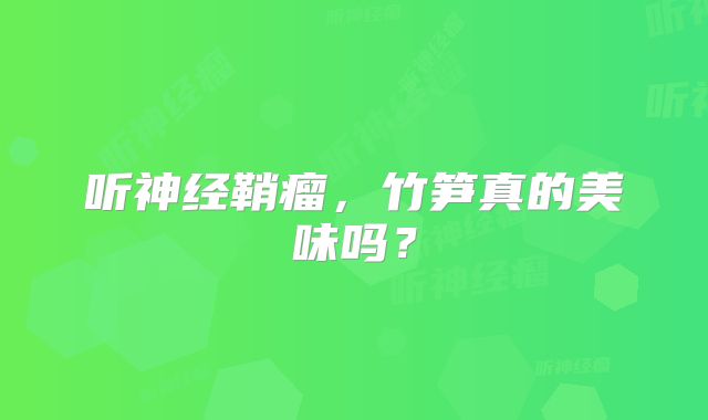听神经鞘瘤，竹笋真的美味吗？
