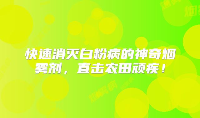 快速消灭白粉病的神奇烟雾剂，直击农田顽疾！