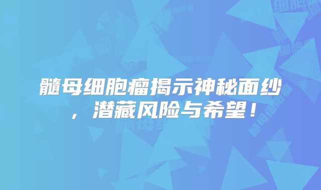 髓母细胞瘤揭示神秘面纱，潜藏风险与希望！
