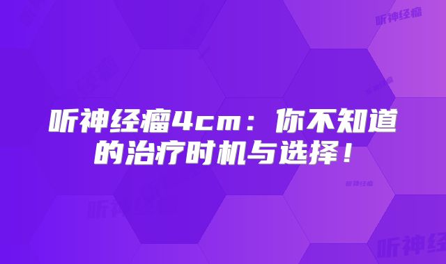 听神经瘤4cm：你不知道的治疗时机与选择！