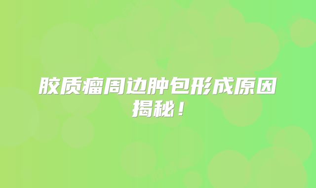 胶质瘤周边肿包形成原因揭秘！