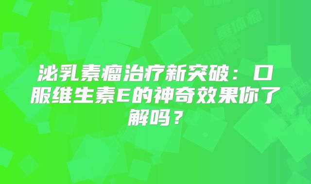 泌乳素瘤治疗新突破：口服维生素E的神奇效果你了解吗？