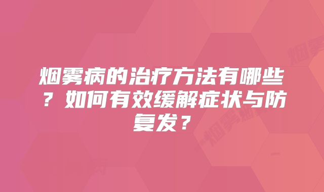 烟雾病的治疗方法有哪些？如何有效缓解症状与防复发？