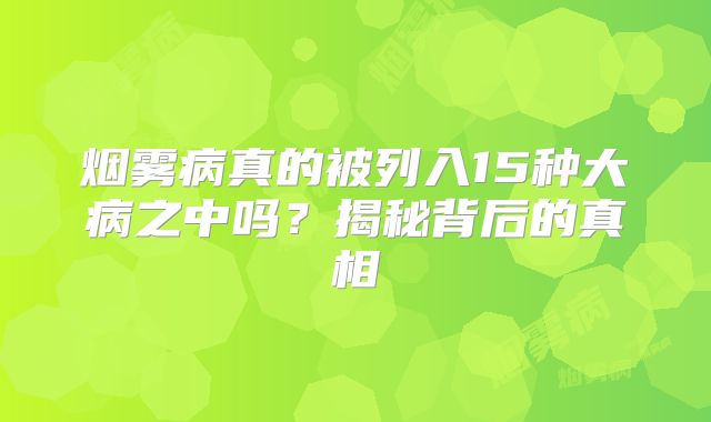 烟雾病真的被列入15种大病之中吗？揭秘背后的真相