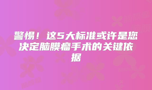 警惕！这5大标准或许是您决定脑膜瘤手术的关键依据