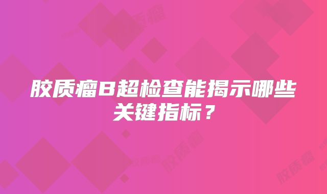 胶质瘤B超检查能揭示哪些关键指标？