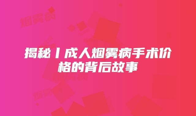 揭秘丨成人烟雾病手术价格的背后故事