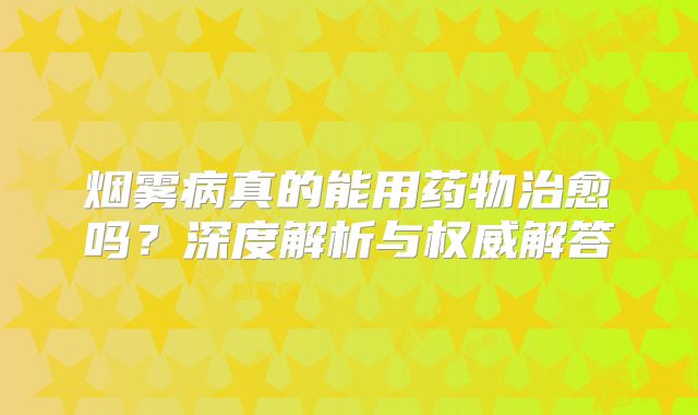 烟雾病真的能用药物治愈吗？深度解析与权威解答