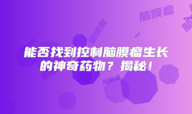 能否找到控制脑膜瘤生长的神奇药物？揭秘！