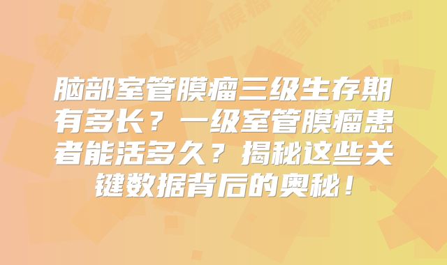 脑部室管膜瘤三级生存期有多长？一级室管膜瘤患者能活多久？揭秘这些关键数据背后的奥秘！