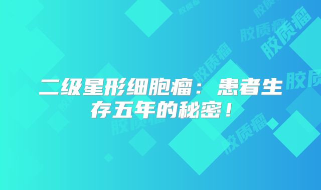 二级星形细胞瘤：患者生存五年的秘密！