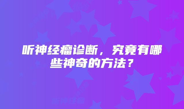 听神经瘤诊断，究竟有哪些神奇的方法？