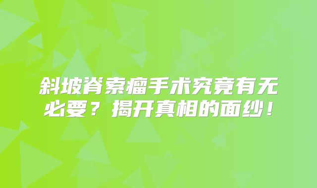 斜坡脊索瘤手术究竟有无必要？揭开真相的面纱！