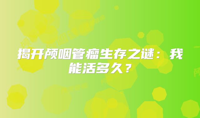 揭开颅咽管瘤生存之谜：我能活多久？