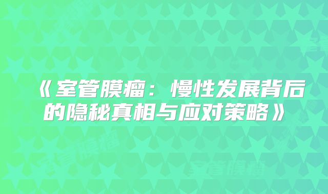 《室管膜瘤：慢性发展背后的隐秘真相与应对策略》