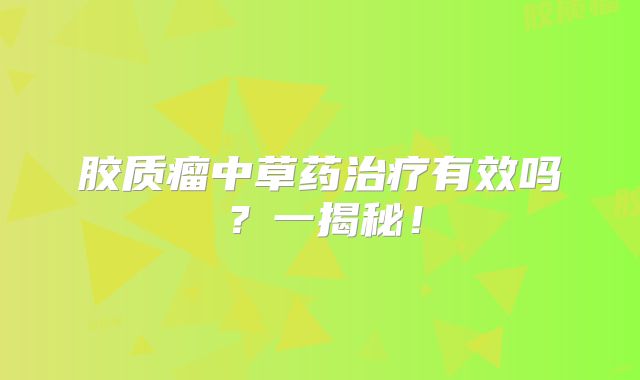 胶质瘤中草药治疗有效吗？一揭秘！