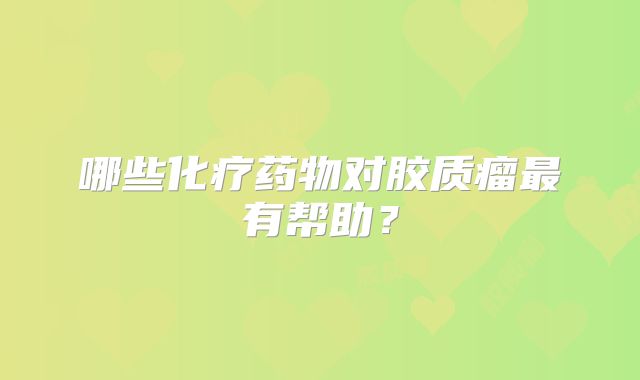 哪些化疗药物对胶质瘤最有帮助？