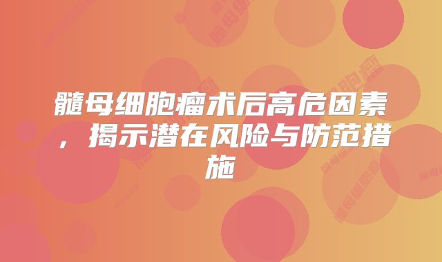 髓母细胞瘤术后高危因素，揭示潜在风险与防范措施