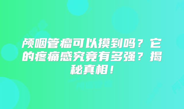 颅咽管瘤可以摸到吗？它的疼痛感究竟有多强？揭秘真相！