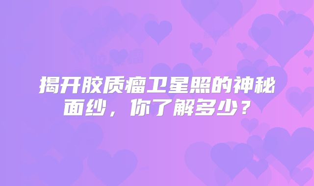 揭开胶质瘤卫星照的神秘面纱，你了解多少？