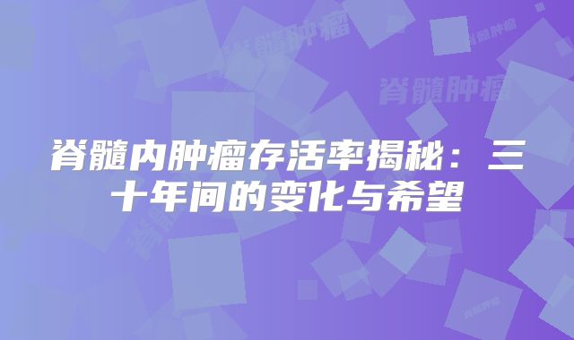 脊髓内肿瘤存活率揭秘：三十年间的变化与希望