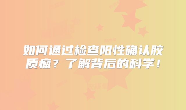 如何通过检查阳性确认胶质瘤？了解背后的科学！