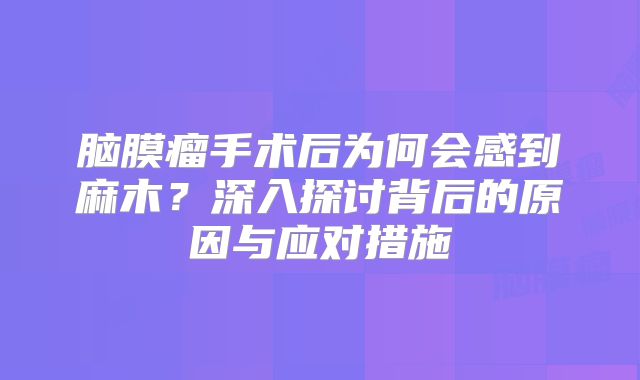 脑膜瘤手术后为何会感到麻木？深入探讨背后的原因与应对措施