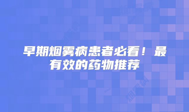 早期烟雾病患者必看！最有效的药物推荐