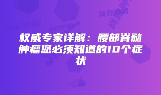权威专家详解：腰部脊髓肿瘤您必须知道的10个症状