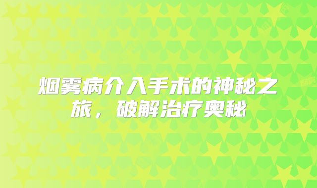 烟雾病介入手术的神秘之旅，破解治疗奥秘