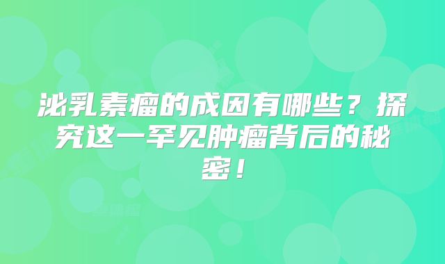 泌乳素瘤的成因有哪些？探究这一罕见肿瘤背后的秘密！