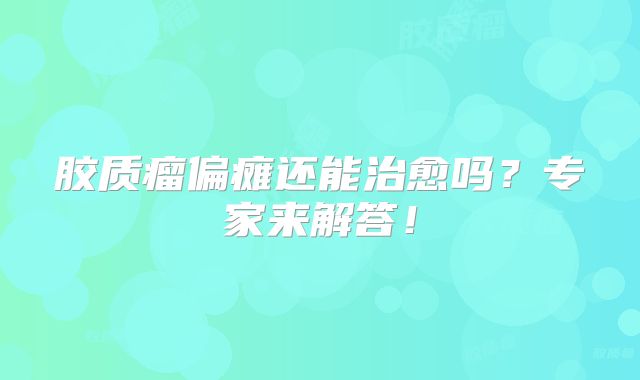 胶质瘤偏瘫还能治愈吗？专家来解答！