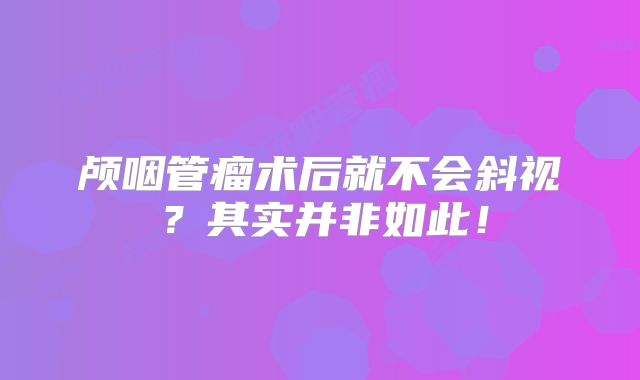 颅咽管瘤术后就不会斜视？其实并非如此！