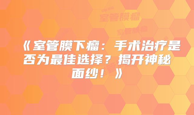 《室管膜下瘤：手术治疗是否为最佳选择？揭开神秘面纱！》