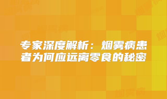 专家深度解析：烟雾病患者为何应远离零食的秘密