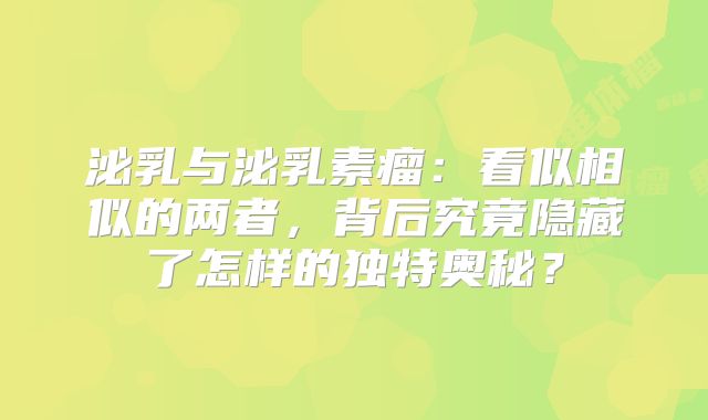 泌乳与泌乳素瘤：看似相似的两者，背后究竟隐藏了怎样的独特奥秘？