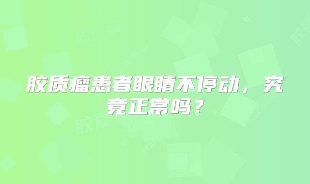 胶质瘤患者眼睛不停动，究竟正常吗？