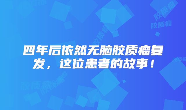 四年后依然无脑胶质瘤复发，这位患者的故事！
