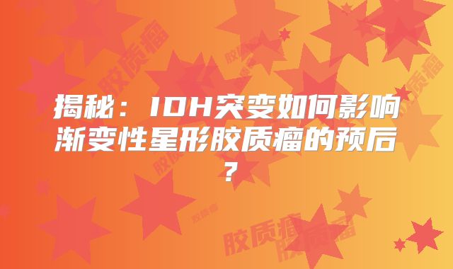 揭秘：IDH突变如何影响渐变性星形胶质瘤的预后？