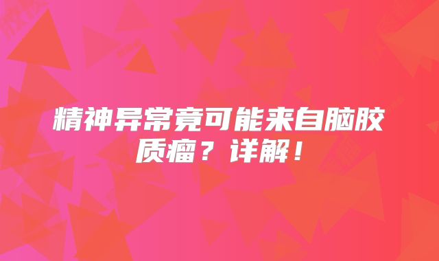 精神异常竟可能来自脑胶质瘤？详解！
